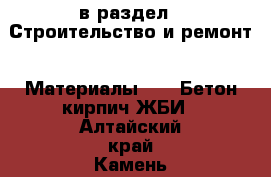  в раздел : Строительство и ремонт » Материалы »  » Бетон,кирпич,ЖБИ . Алтайский край,Камень-на-Оби г.